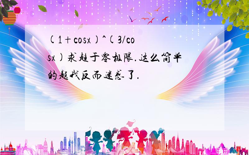 (1+cosx)^(3/cosx)求趋于零极限.这么简单的题我反而迷惑了.