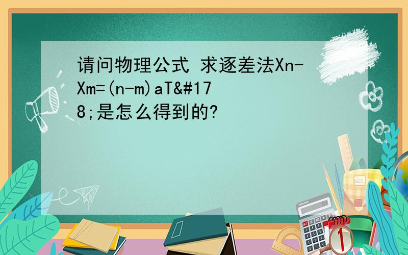 请问物理公式 求逐差法Xn-Xm=(n-m)aT²是怎么得到的?