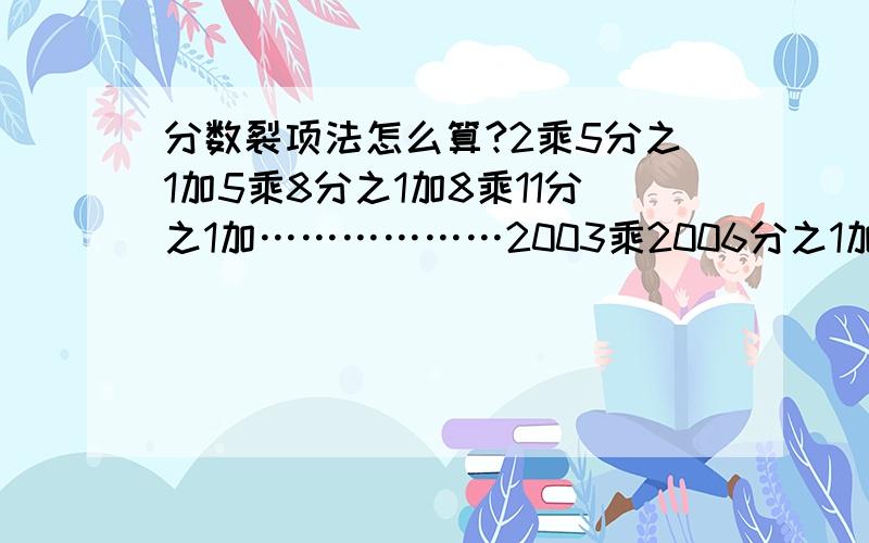 分数裂项法怎么算?2乘5分之1加5乘8分之1加8乘11分之1加………………2003乘2006分之1加2006乘2009分