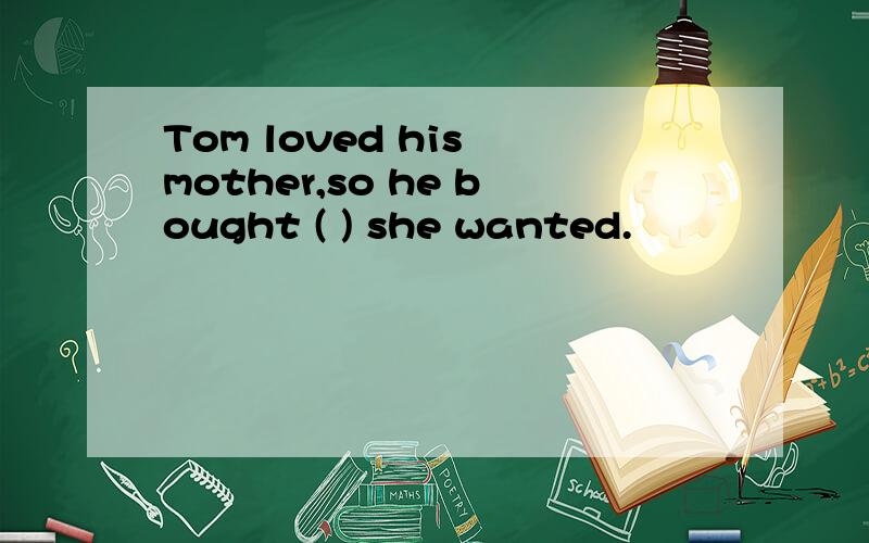 Tom loved his mother,so he bought ( ) she wanted.