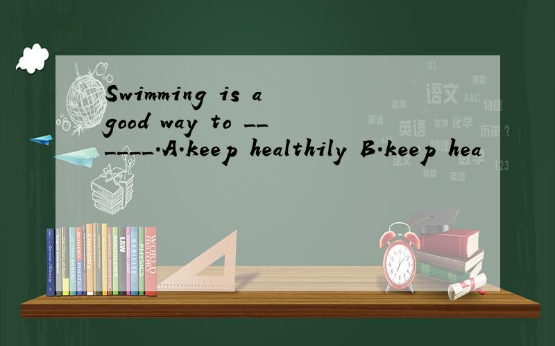 Swimming is a good way to ______.A．keep healthily B．keep hea