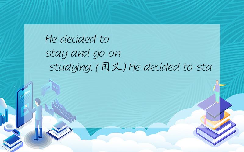 He decided to stay and go on studying.(同义） He decided to sta