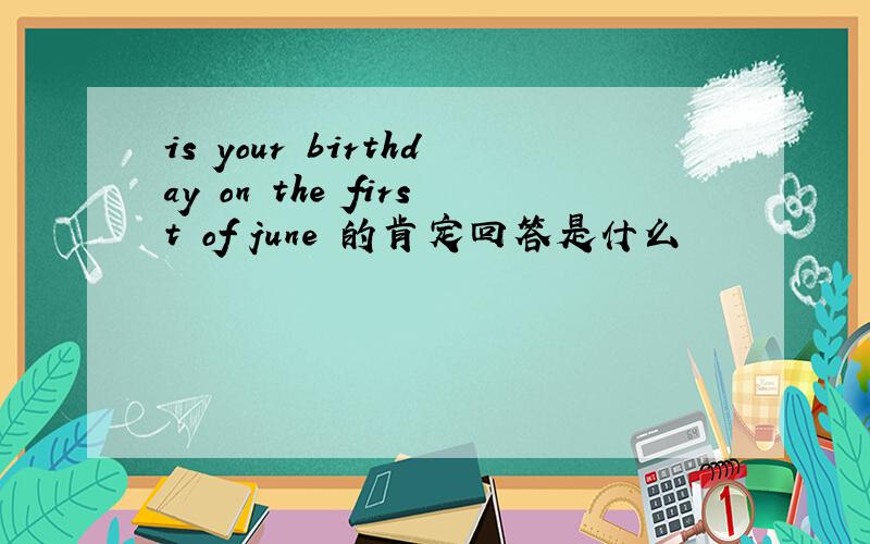 is your birthday on the first of june 的肯定回答是什么