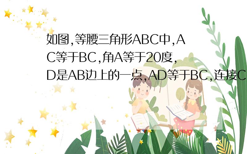 如图,等腰三角形ABC中,AC等于BC,角A等于20度,D是AB边上的一点,AD等于BC,连接CD,那么角BDC的大小是