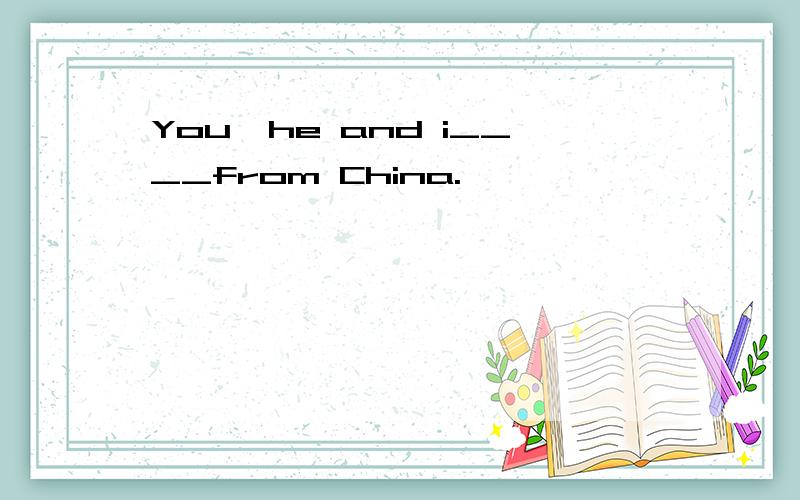You,he and i____from China.