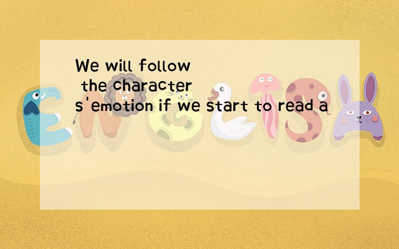 We will follow the characters'emotion if we start to read a