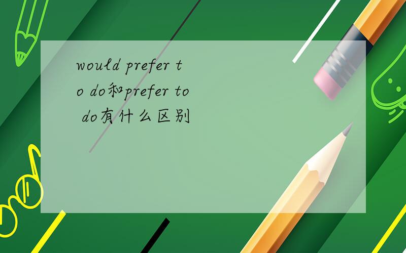 would prefer to do和prefer to do有什么区别