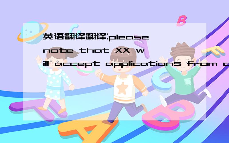英语翻译翻译:please note that XX will accept applications from can