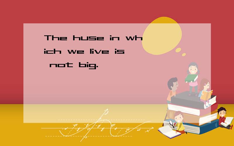 The huse in which we live is not big.