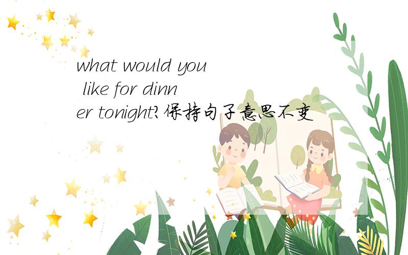 what would you like for dinner tonight?保持句子意思不变