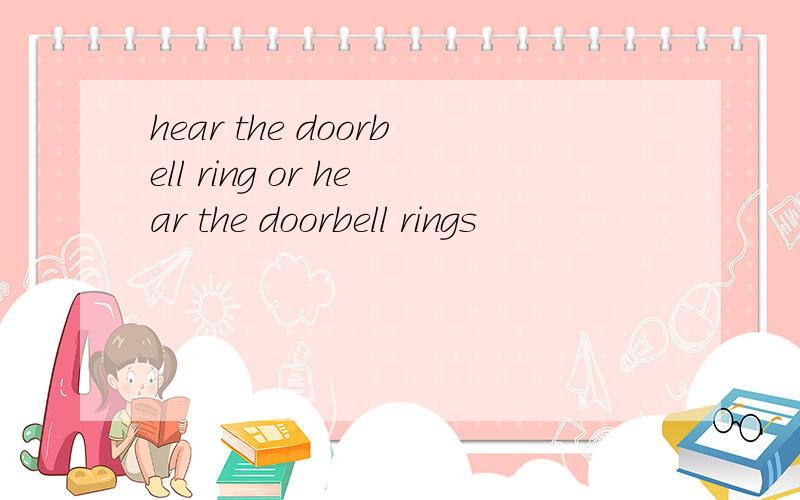 hear the doorbell ring or hear the doorbell rings
