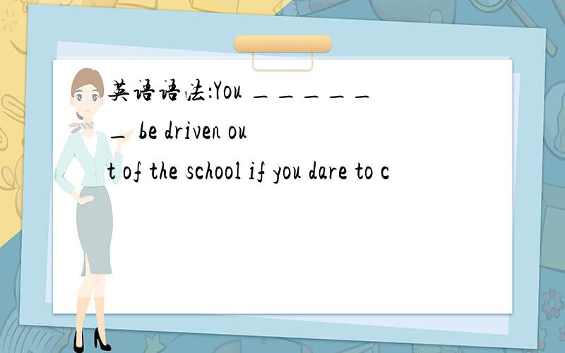英语语法：You ______ be driven out of the school if you dare to c