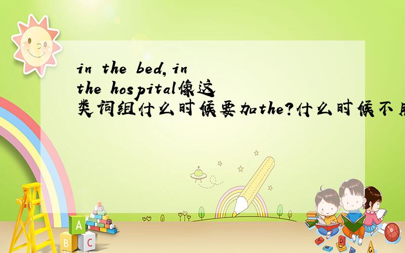 in the bed,in the hospital像这类词组什么时候要加the?什么时候不用?