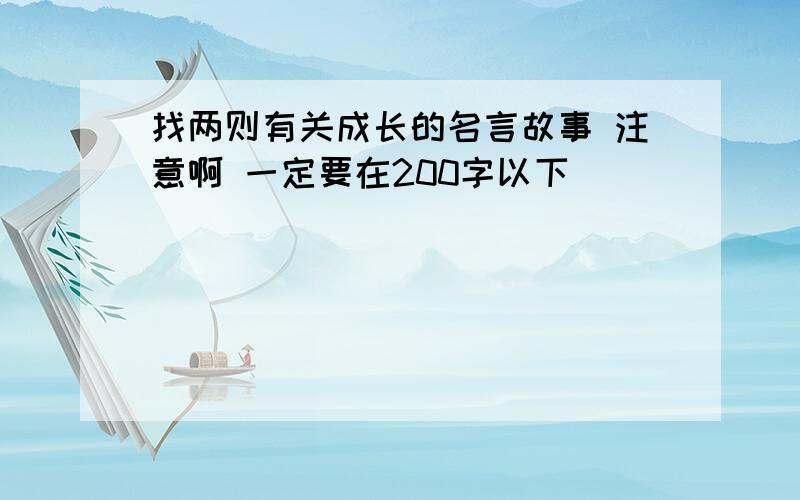 找两则有关成长的名言故事 注意啊 一定要在200字以下