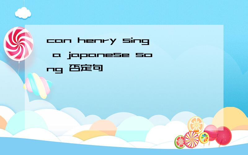 can henry sing a japanese song 否定句