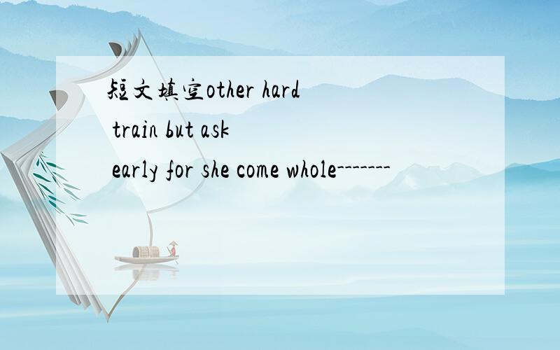 短文填空other hard train but ask early for she come whole-------