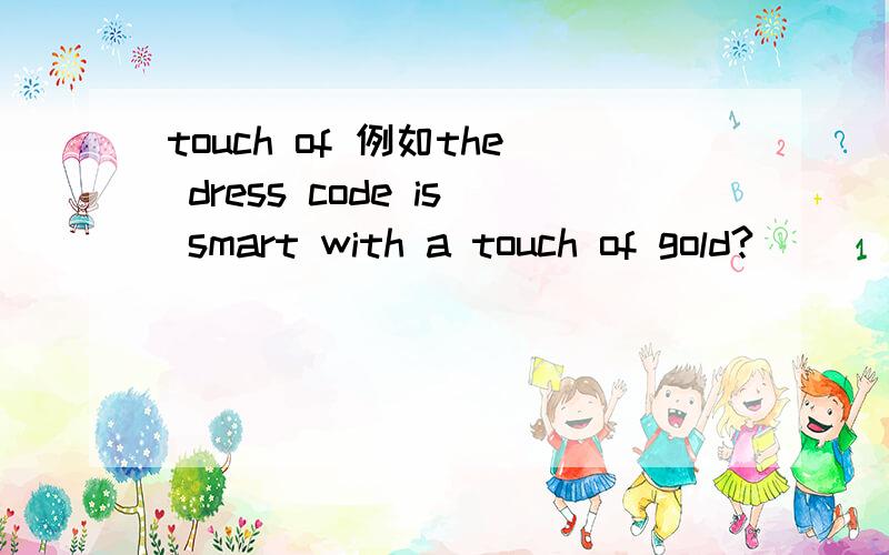 touch of 例如the dress code is smart with a touch of gold?