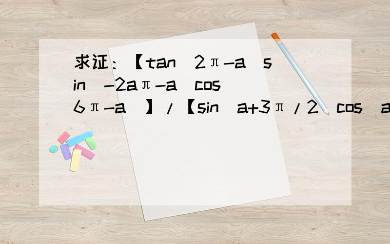 求证：【tan（2π-a)sin(-2aπ-a）cos(6π-a）】/【sin(a+3π/2）cos(a+3π/2）】=