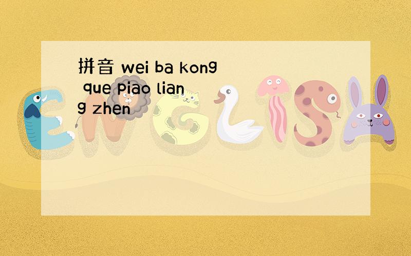 拼音 wei ba kong que piao liang zhen