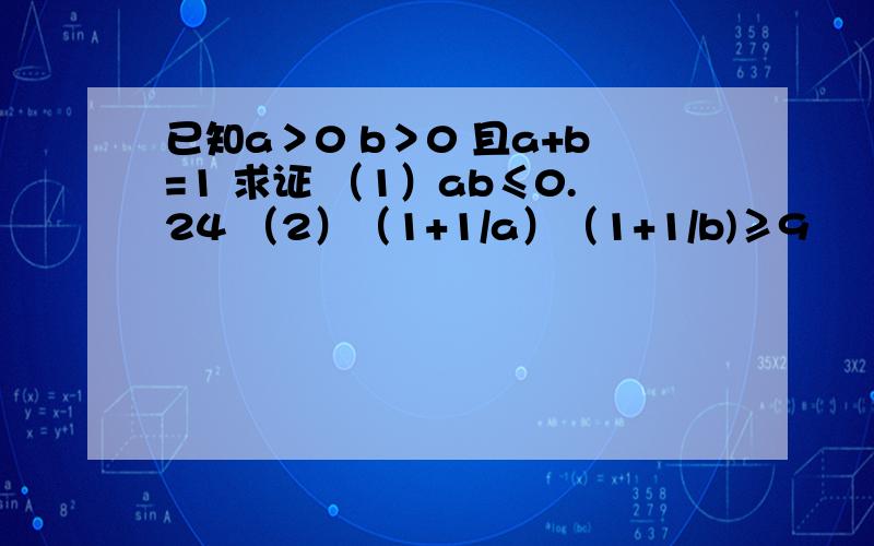 已知a＞0 b＞0 且a+b=1 求证 （1）ab≤0.24 （2）（1+1/a）（1+1/b)≥9