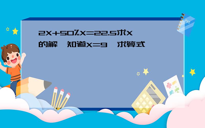 2X+50%X=22.5求X的解,知道X=9,求算式