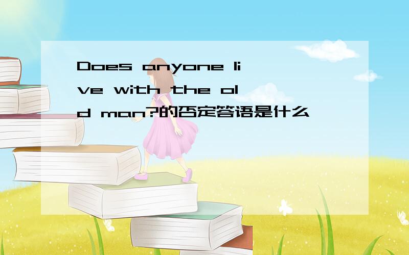 Does anyone live with the old man?的否定答语是什么