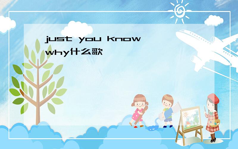 just you know why什么歌
