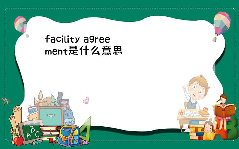 facility agreement是什么意思