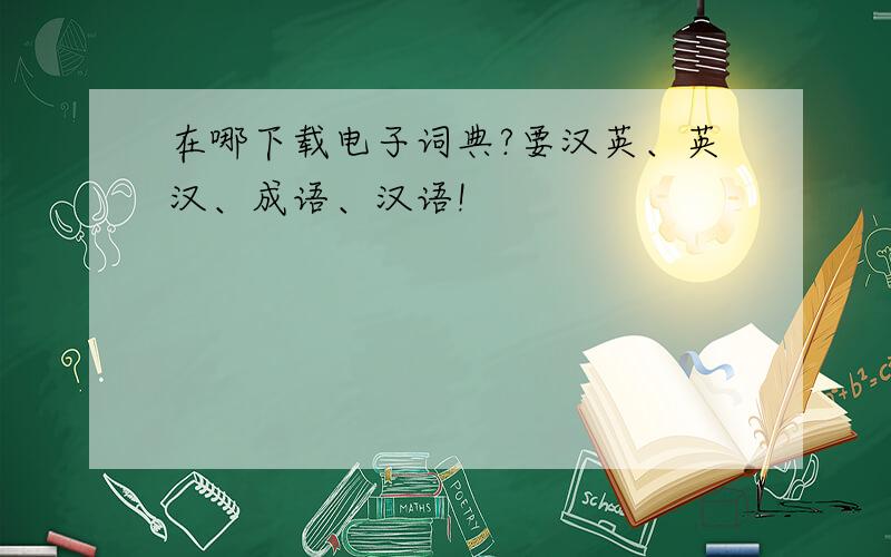 在哪下载电子词典?要汉英、英汉、成语、汉语!