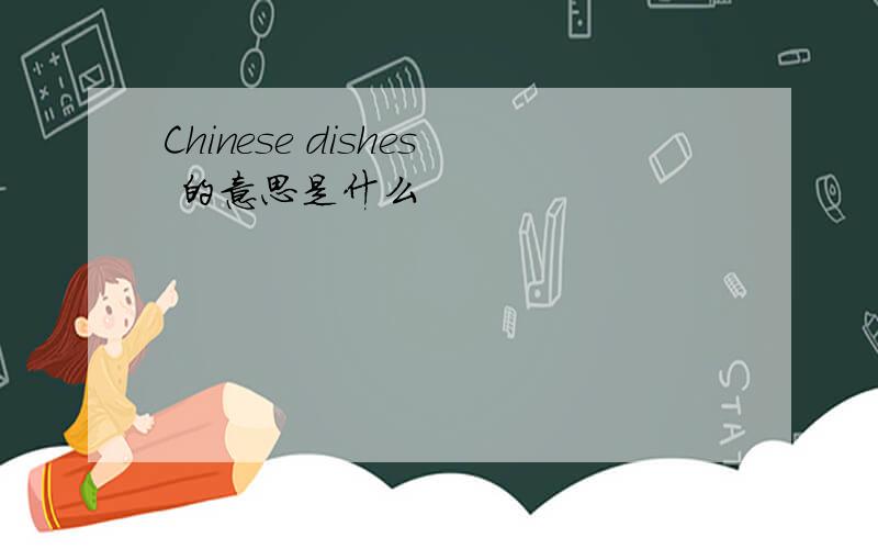 Chinese dishes 的意思是什么