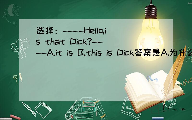 选择：----Hello,is that Dick?----A.it is B.this is Dick答案是A,为什么