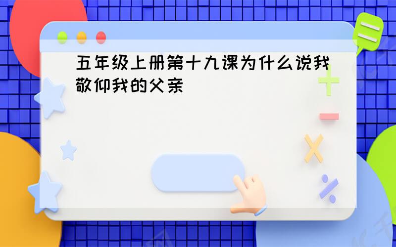 五年级上册第十九课为什么说我敬仰我的父亲