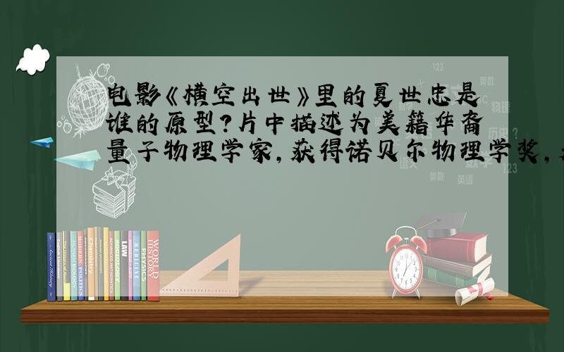 电影《横空出世》里的夏世忠是谁的原型?片中描述为美籍华裔量子物理学家,获得诺贝尔物理学奖,是杨振宁