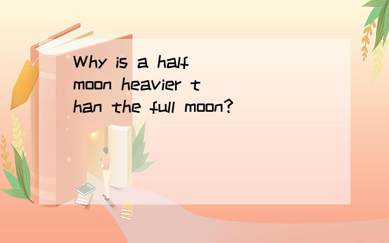 Why is a half moon heavier than the full moon?