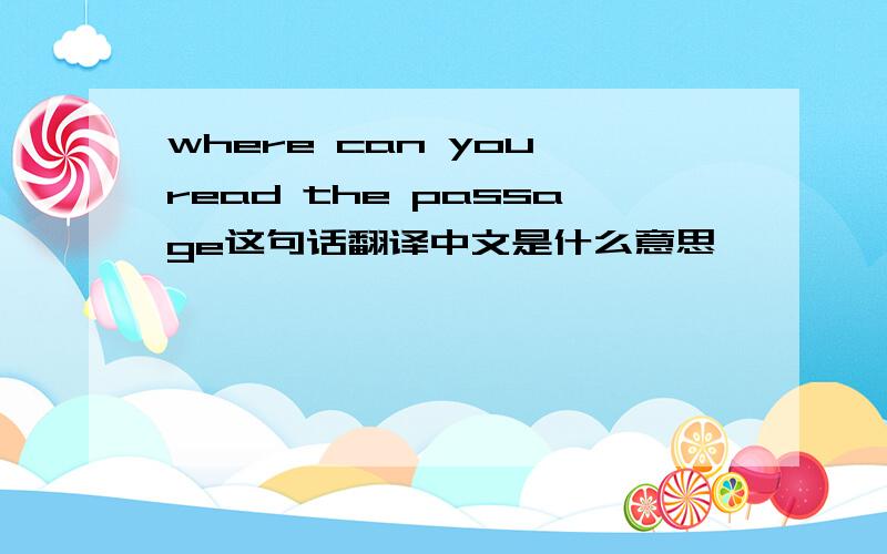 where can you read the passage这句话翻译中文是什么意思
