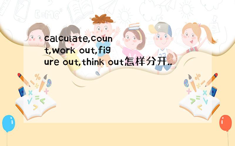 calculate,count,work out,figure out,think out怎样分开..