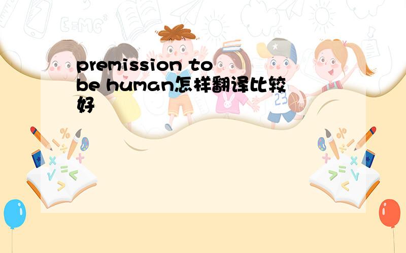 premission to be human怎样翻译比较好