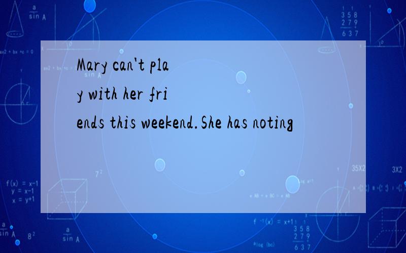 Mary can't play with her friends this weekend.She has noting