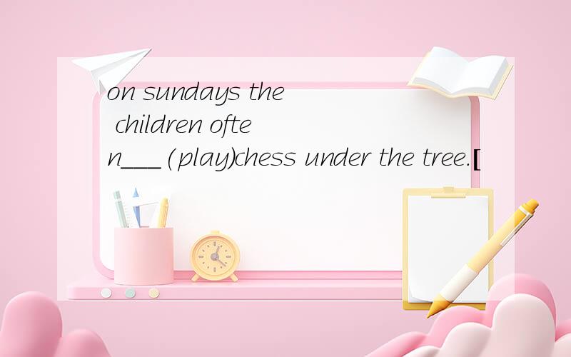 on sundays the children often___(play)chess under the tree.[