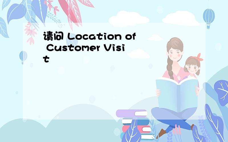 请问 Location of Customer Visit