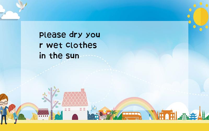 please dry your wet clothes in the sun
