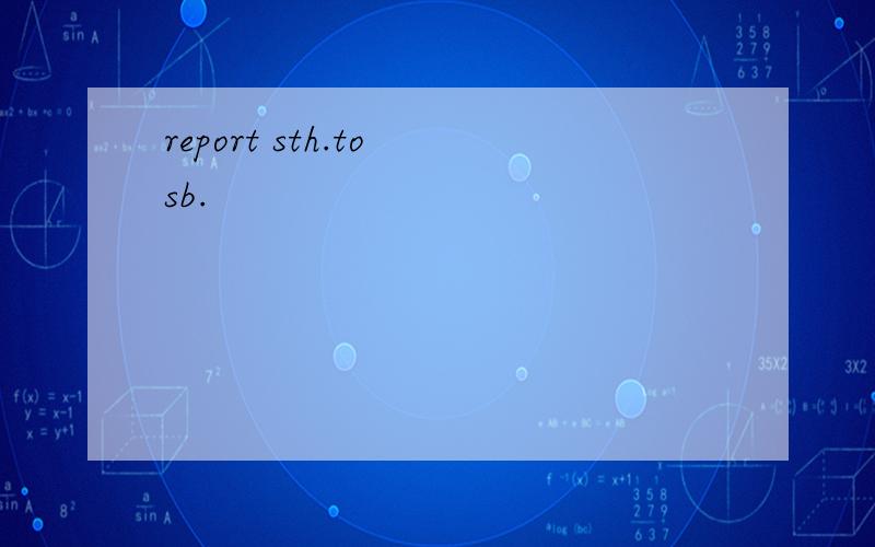 report sth.to sb.