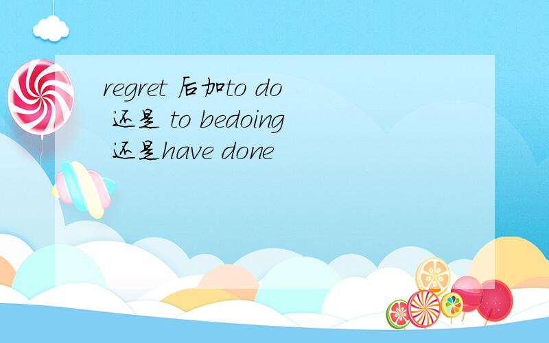 regret 后加to do 还是 to bedoing 还是have done