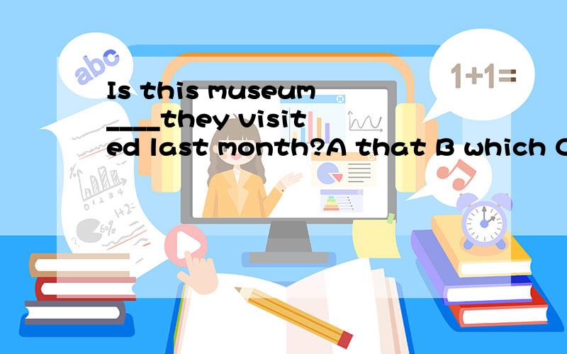 Is this museum____they visited last month?A that B which C w