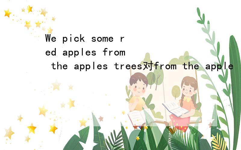 We pick some red apples from the apples trees对from the apple