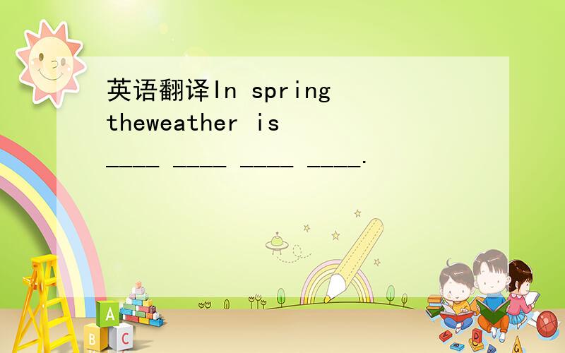 英语翻译In spring theweather is ____ ____ ____ ____.