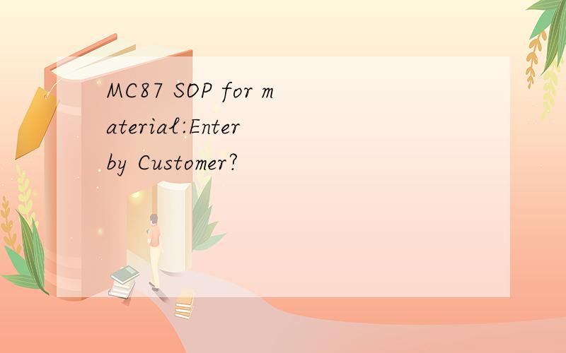MC87 SOP for material:Enter by Customer?