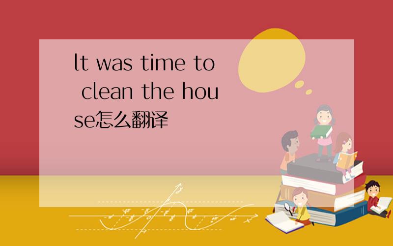 lt was time to clean the house怎么翻译