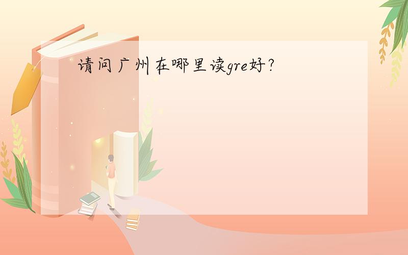 请问广州在哪里读gre好?