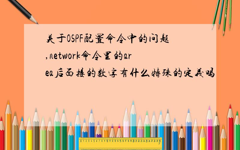 关于OSPF配置命令中的问题,network命令里的area后面接的数字有什么特殊的定义吗